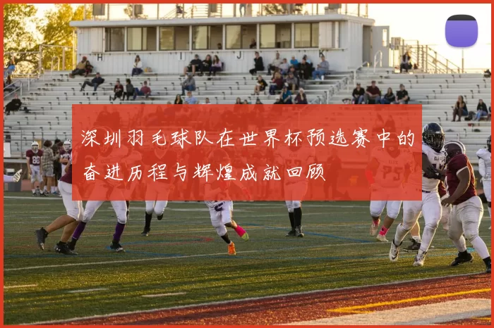 深圳羽毛球队在世界杯预选赛中的奋进历程与辉煌成就回顾