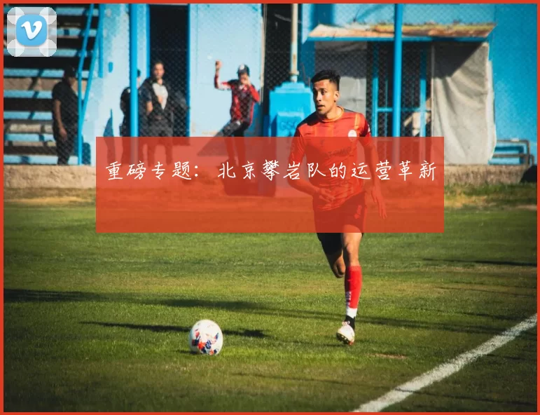 重磅专题：北京攀岩队的运营革新