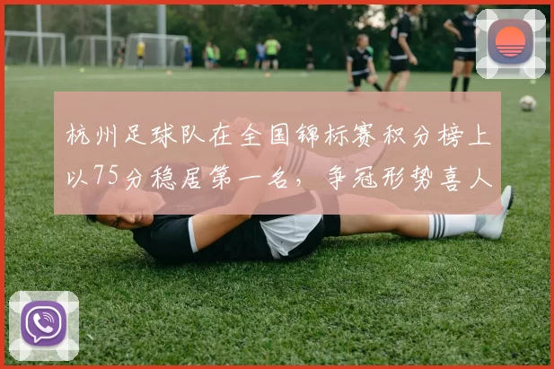 杭州足球队在全国锦标赛积分榜上以75分稳居第一名，争冠形势喜人