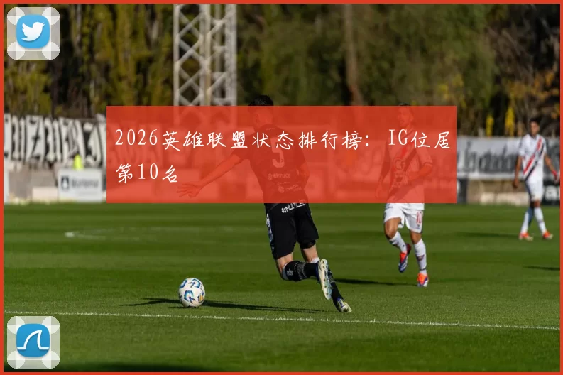 2026英雄联盟状态排行榜：IG位居第10名