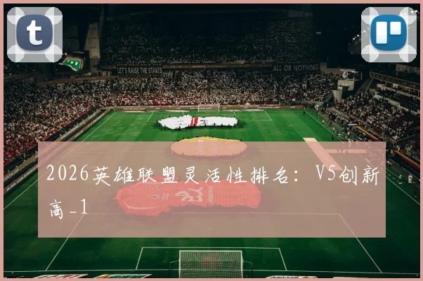 2026英雄联盟灵活性排名：V5创新高_1