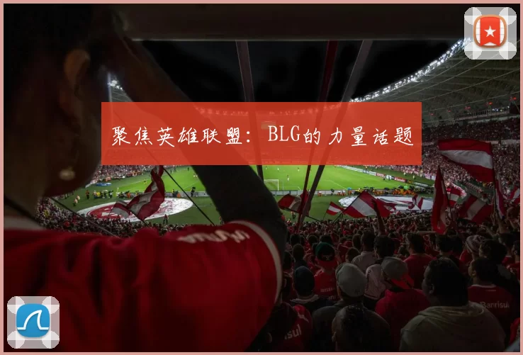聚焦英雄联盟：BLG的力量话题