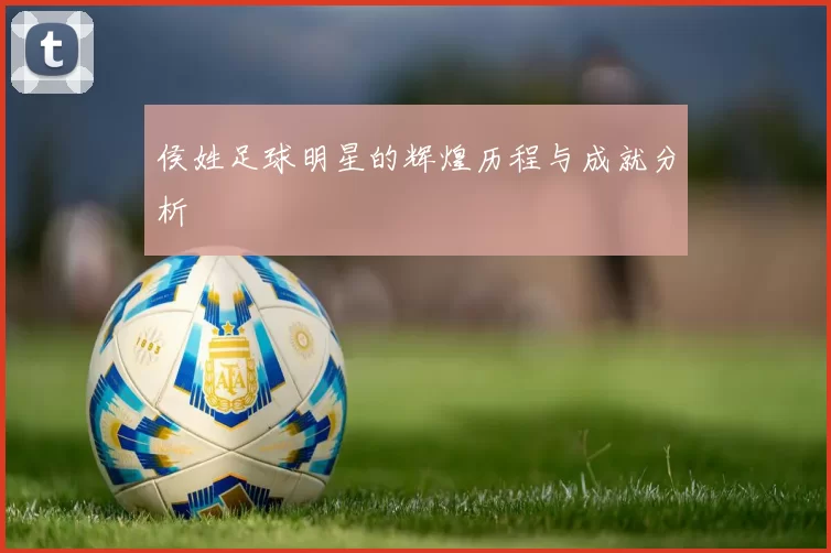 侯姓足球明星的辉煌历程与成就分析