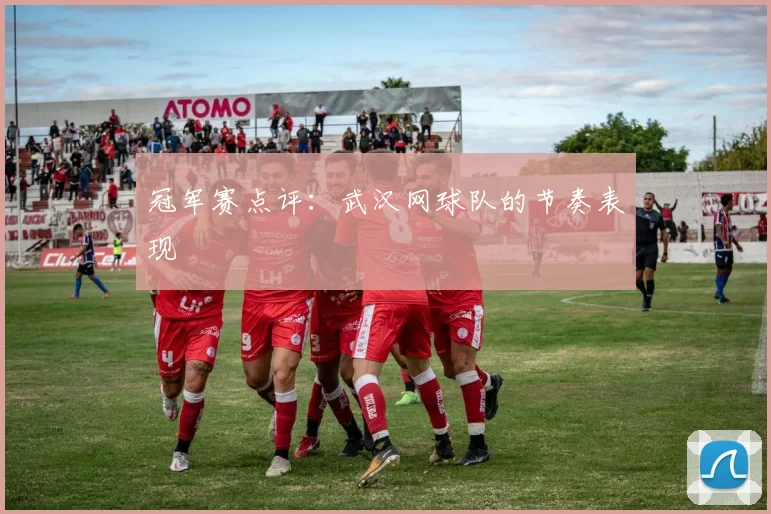 冠军赛点评：武汉网球队的节奏表现