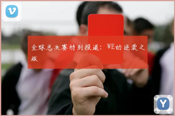 全球总决赛特别报道：WE的逆袭之旅
