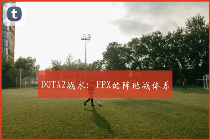 DOTA2战术：FPX的阵地战体系