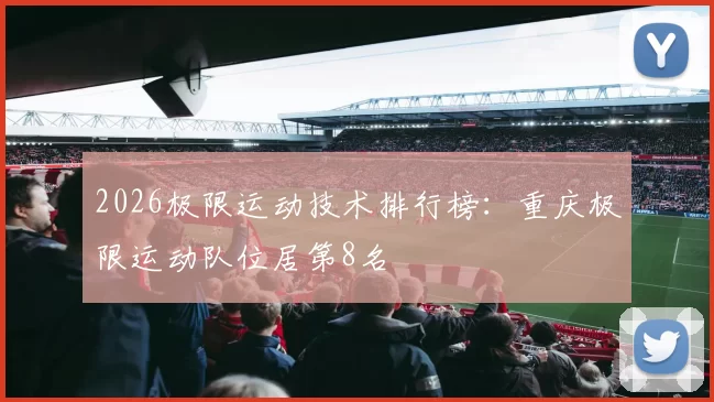2026极限运动技术排行榜：重庆极限运动队位居第8名