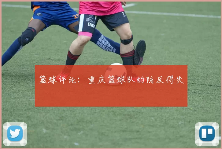 篮球评论：重庆篮球队的防反得失